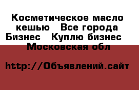 Косметическое масло кешью - Все города Бизнес » Куплю бизнес   . Московская обл.